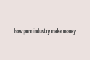 how porn industry make money