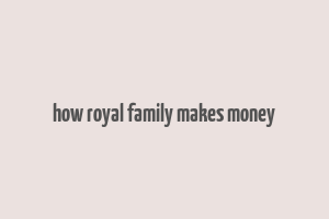 how royal family makes money