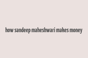 how sandeep maheshwari makes money