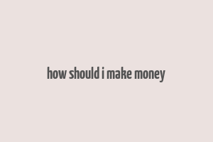 how should i make money