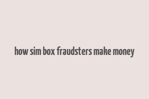 how sim box fraudsters make money