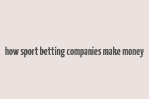 how sport betting companies make money