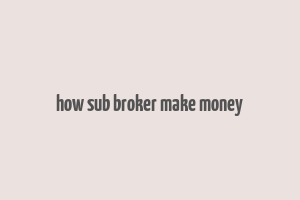 how sub broker make money