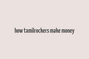 how tamilrockers make money