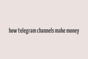 how telegram channels make money