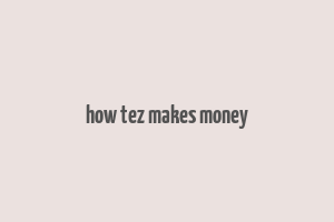 how tez makes money