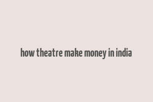 how theatre make money in india