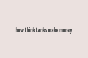 how think tanks make money