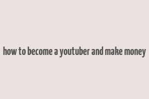 how to become a youtuber and make money