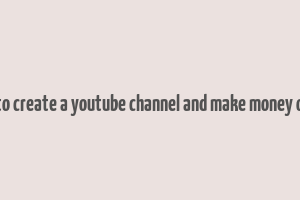 how to create a youtube channel and make money online