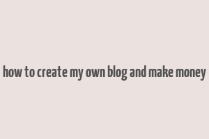 how to create my own blog and make money