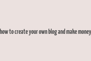 how to create your own blog and make money