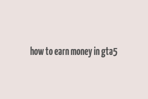 how to earn money in gta5