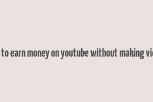 how to earn money on youtube without making videos