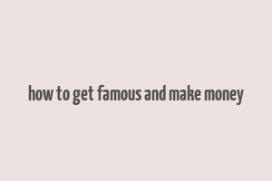 how to get famous and make money