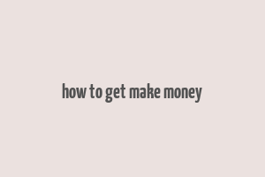 how to get make money