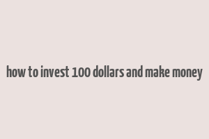 how to invest 100 dollars and make money