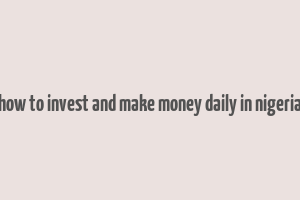 how to invest and make money daily in nigeria