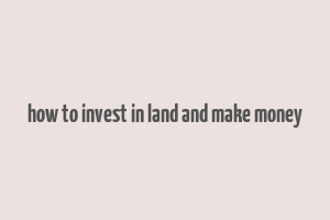 how to invest in land and make money