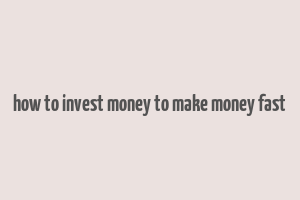 how to invest money to make money fast