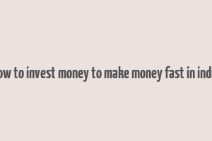 how to invest money to make money fast in india