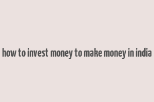 how to invest money to make money in india