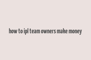 how to ipl team owners make money