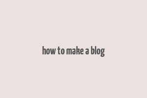 how to make a blog