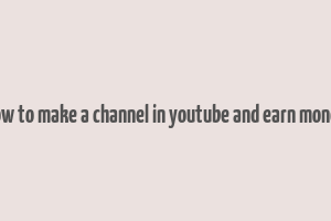 how to make a channel in youtube and earn money