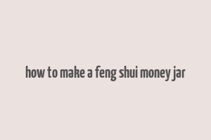 how to make a feng shui money jar