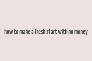 how to make a fresh start with no money