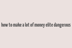 how to make a lot of money elite dangerous