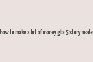 how to make a lot of money gta 5 story mode