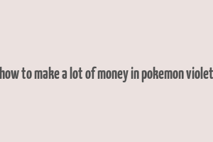 how to make a lot of money in pokemon violet