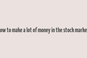 how to make a lot of money in the stock market