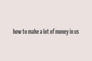 how to make a lot of money in us