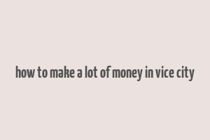 how to make a lot of money in vice city