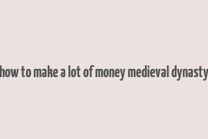 how to make a lot of money medieval dynasty