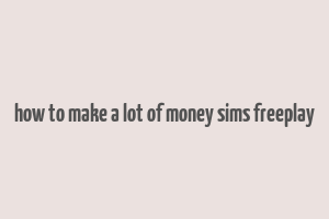 how to make a lot of money sims freeplay