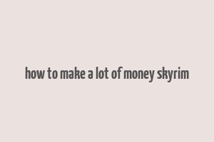 how to make a lot of money skyrim