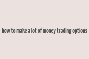 how to make a lot of money trading options