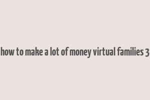 how to make a lot of money virtual families 3