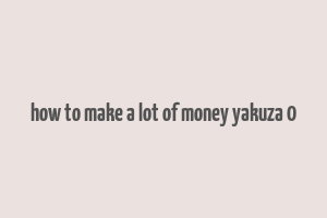 how to make a lot of money yakuza 0