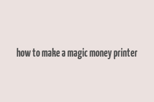 how to make a magic money printer