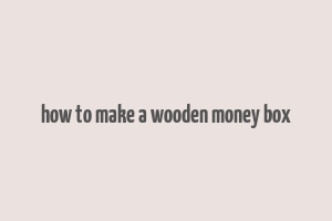 how to make a wooden money box