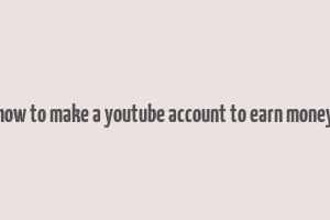 how to make a youtube account to earn money