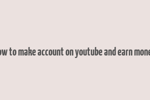 how to make account on youtube and earn money