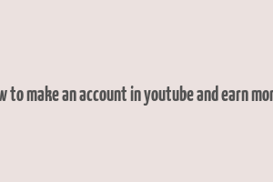 how to make an account in youtube and earn money