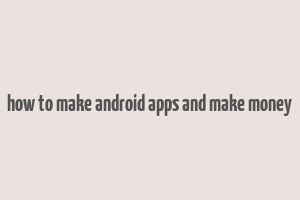 how to make android apps and make money