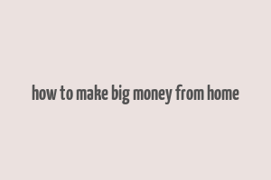 how to make big money from home